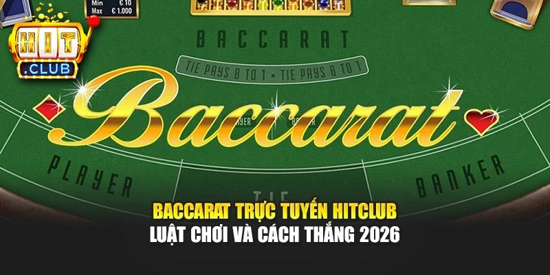 Baccarat Trực Tuyến Hitclub – Luật Chơi Và Cách Thắng 2026 