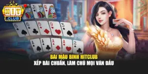 Bài Mậu Binh Hitclub – Xếp Bài Chuẩn, Làm Chủ Mọi Ván Đấu