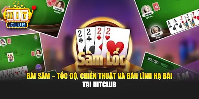 Bài Sâm – Tốc Độ, Chiến Thuật Và Bản Lĩnh Hạ Bài Tại Hitclub 