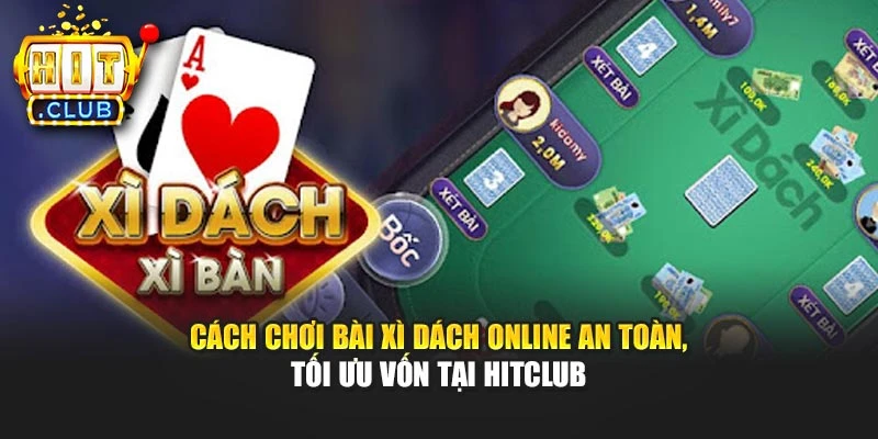 Cách Chơi Bài Xì Dách Online An Toàn, Tối Ưu Vốn Tại Hitclub