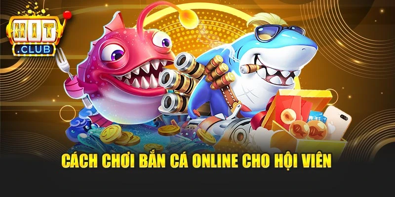 Cách chơi bắn cá online cho hội viên
