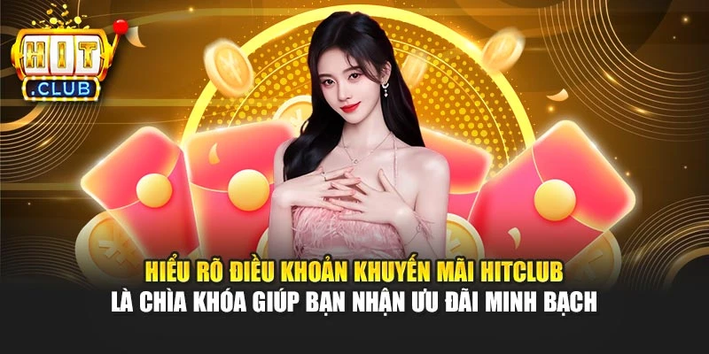 Hiểu rõ điều khoản khuyến mãi Hitclub là chìa khóa giúp bạn nhận ưu đãi minh bạch