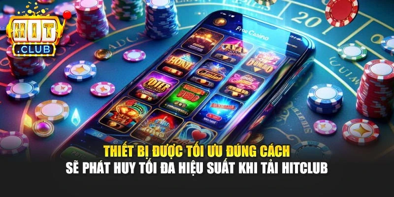 Thiết bị được tối ưu đúng cách sẽ phát huy tối đa hiệu suất khi tải Hitclub