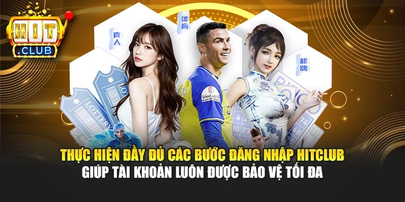 Thực hiện đầy đủ các bước đăng nhập Hitclub giúp tài khoản luôn được bảo vệ tối đa