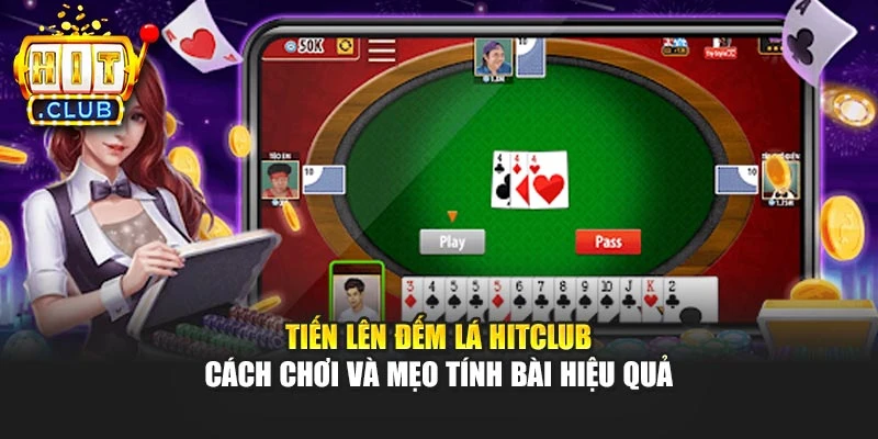 Tiến Lên Đếm Lá Hitclub – Cách Chơi Và Mẹo Tính Bài Hiệu Quả